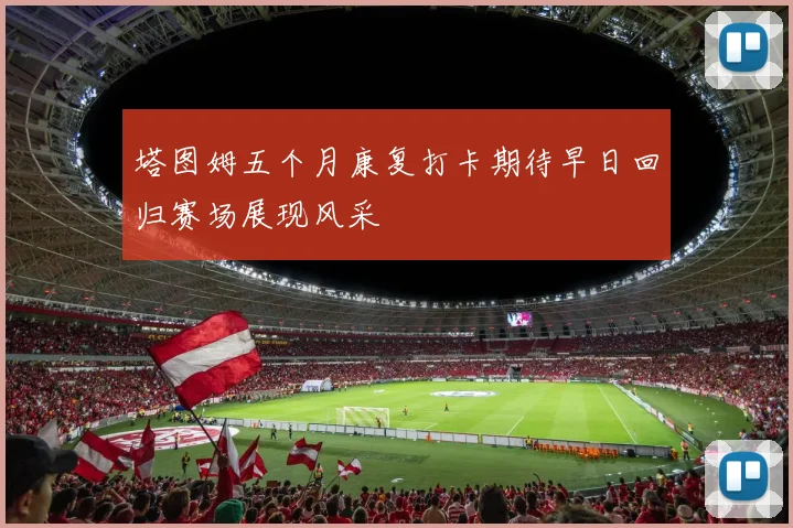 塔图姆五个月康复打卡期待早日回归赛场展现风采