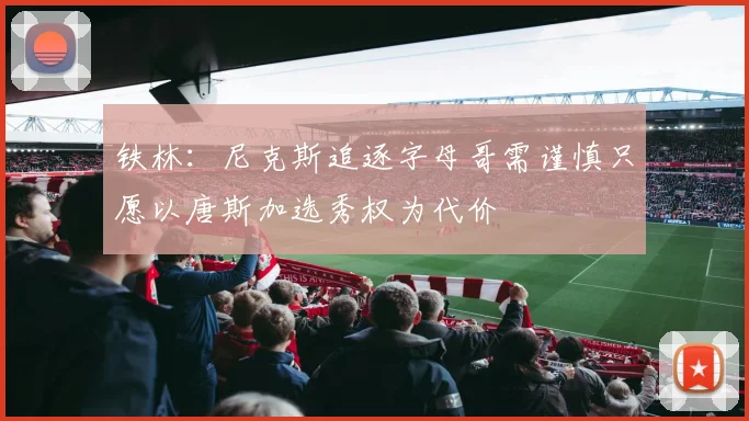 铁林：尼克斯追逐字母哥需谨慎只愿以唐斯加选秀权为代价