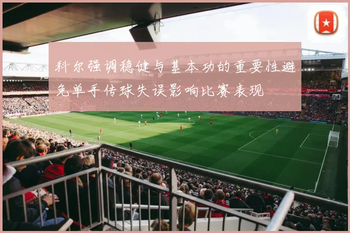 科尔强调稳健与基本功的重要性避免单手传球失误影响比赛表现