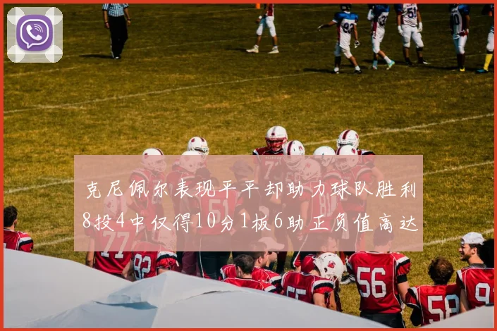 克尼佩尔表现平平却助力球队胜利8投4中仅得10分1板6助正负值高达23