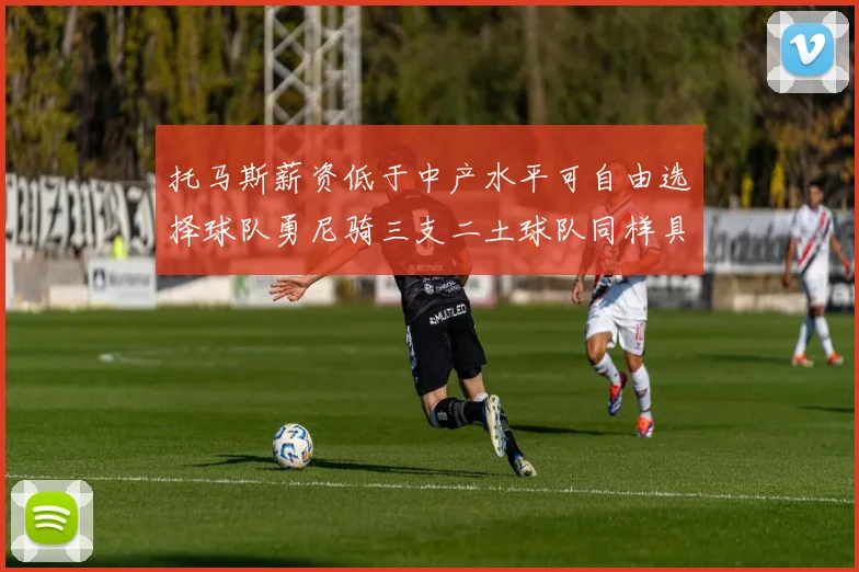 托马斯薪资低于中产水平可自由选择球队勇尼骑三支二土球队同样具竞争力
