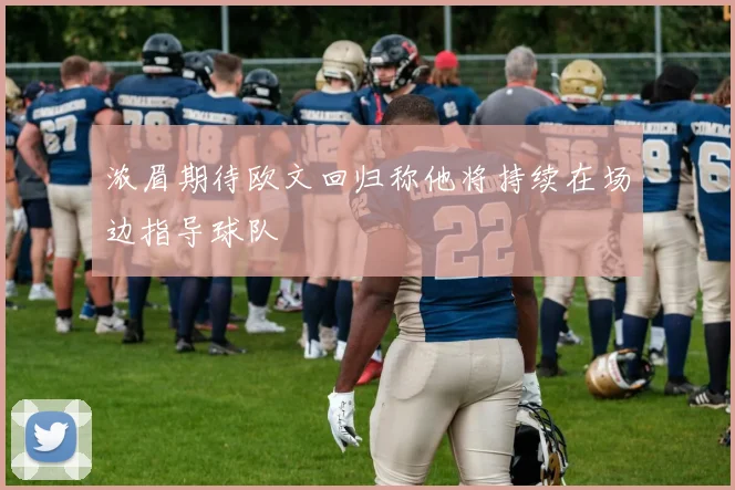 浓眉期待欧文回归称他将持续在场边指导球队