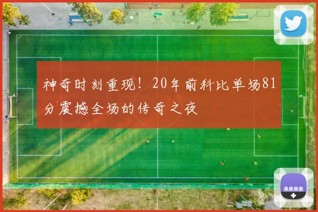 神奇时刻重现！20年前科比单场81分震撼全场的传奇之夜