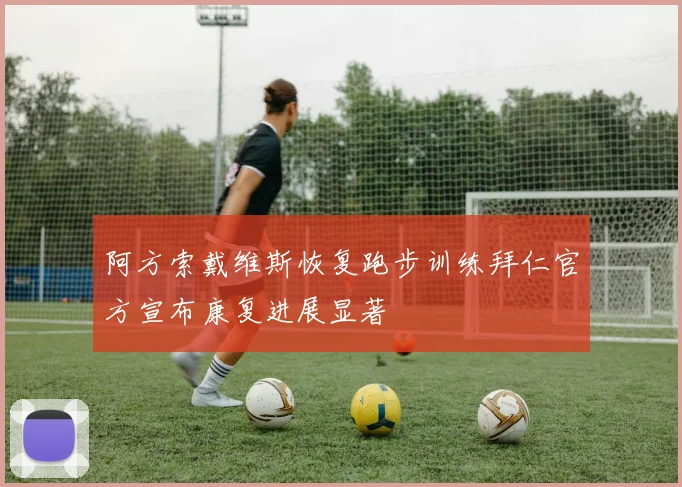 阿方索戴维斯恢复跑步训练拜仁官方宣布康复进展显著