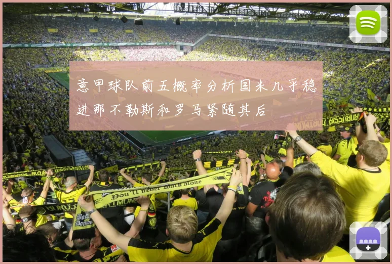 意甲球队前五概率分析国米几乎稳进那不勒斯和罗马紧随其后