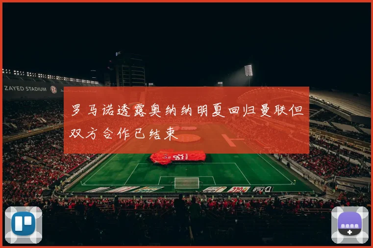 罗马诺透露奥纳纳明夏回归曼联但双方合作已结束